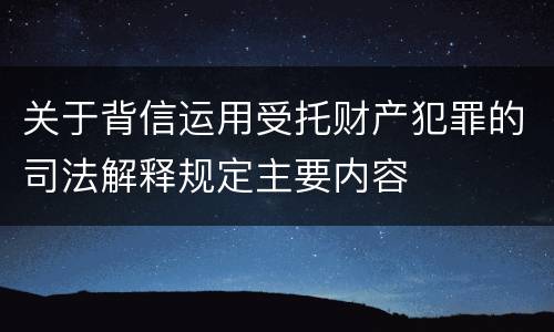 关于背信运用受托财产犯罪的司法解释规定主要内容