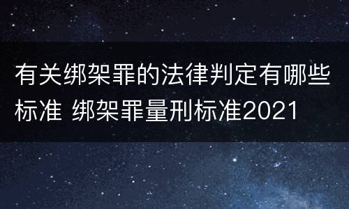 有关绑架罪的法律判定有哪些标准 绑架罪量刑标准2021