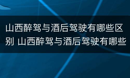 山西醉驾与酒后驾驶有哪些区别 山西醉驾与酒后驾驶有哪些区别呢