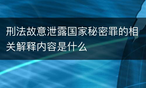 刑法故意泄露国家秘密罪的相关解释内容是什么