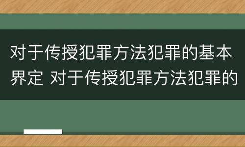 对于传授犯罪方法犯罪的基本界定 对于传授犯罪方法犯罪的基本界定是什么