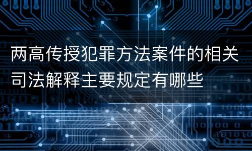 两高传授犯罪方法案件的相关司法解释主要规定有哪些