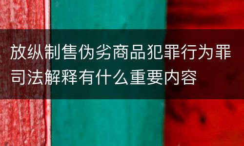 放纵制售伪劣商品犯罪行为罪司法解释有什么重要内容