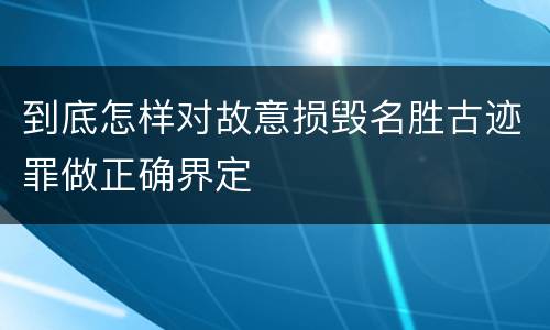 到底怎样对故意损毁名胜古迹罪做正确界定