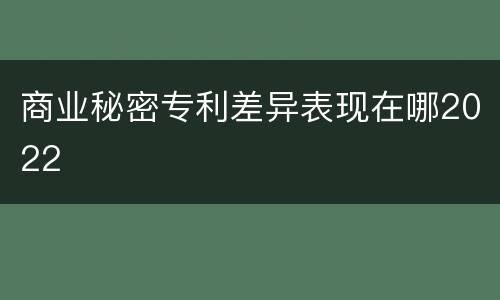 商业秘密专利差异表现在哪2022