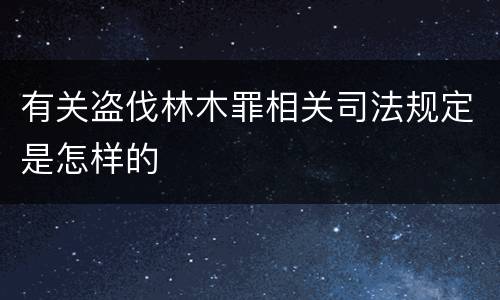 有关盗伐林木罪相关司法规定是怎样的