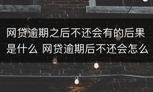 网贷逾期之后不还会有的后果是什么 网贷逾期后不还会怎么样