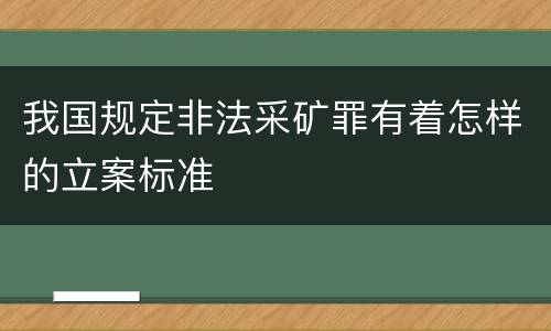 我国规定非法采矿罪有着怎样的立案标准