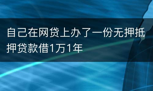 自己在网贷上办了一份无押抵押贷款借1万1年