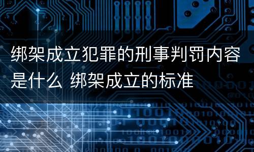 绑架成立犯罪的刑事判罚内容是什么 绑架成立的标准