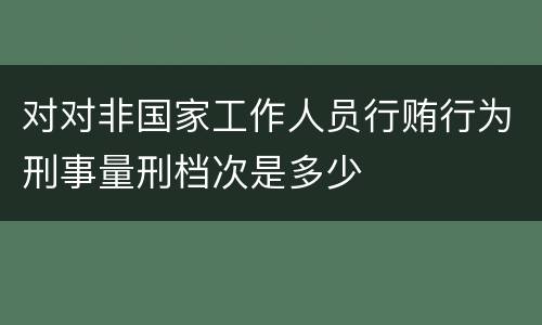 对对非国家工作人员行贿行为刑事量刑档次是多少