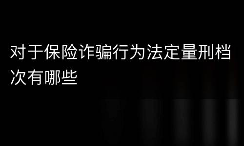 对于保险诈骗行为法定量刑档次有哪些