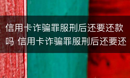 信用卡诈骗罪服刑后还要还款吗 信用卡诈骗罪服刑后还要还款吗怎么办