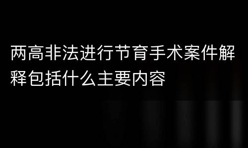 两高非法进行节育手术案件解释包括什么主要内容