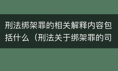 刑法绑架罪的相关解释内容包括什么（刑法关于绑架罪的司法解释）