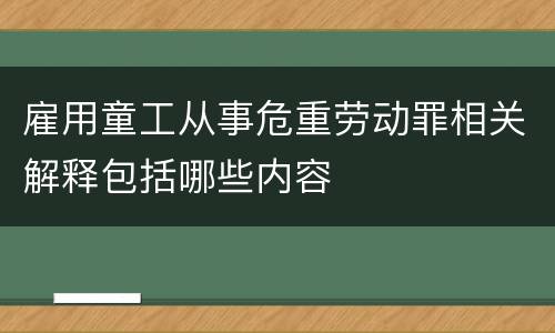 雇用童工从事危重劳动罪相关解释包括哪些内容