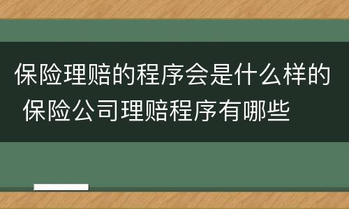 保险理赔的程序会是什么样的 保险公司理赔程序有哪些