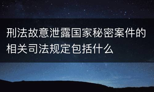 刑法故意泄露国家秘密案件的相关司法规定包括什么