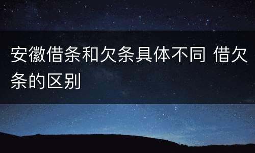 安徽借条和欠条具体不同 借欠条的区别