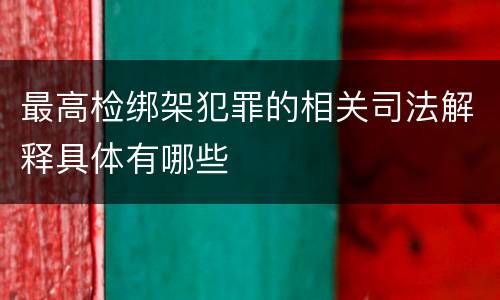 最高检绑架犯罪的相关司法解释具体有哪些