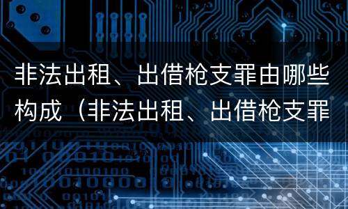 非法出租、出借枪支罪由哪些构成（非法出租、出借枪支罪）