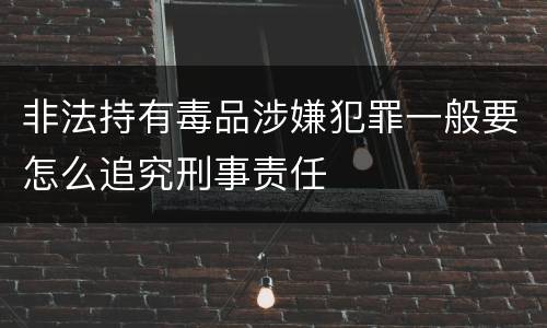 非法持有毒品涉嫌犯罪一般要怎么追究刑事责任