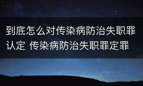 到底怎么对传染病防治失职罪认定 传染病防治失职罪定罪