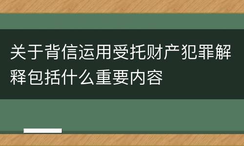 关于背信运用受托财产犯罪解释包括什么重要内容