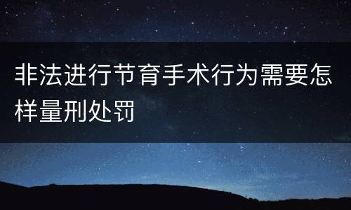 非法进行节育手术行为需要怎样量刑处罚