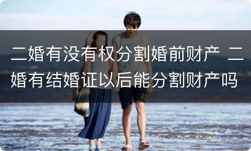 二婚有没有权分割婚前财产 二婚有结婚证以后能分割财产吗