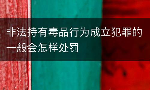 非法持有毒品行为成立犯罪的一般会怎样处罚