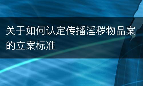 关于如何认定传播淫秽物品案的立案标准