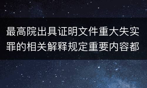 最高院出具证明文件重大失实罪的相关解释规定重要内容都有哪些