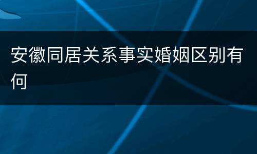 安徽同居关系事实婚姻区别有何