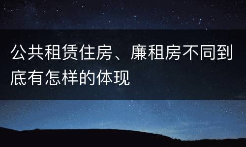 公共租赁住房、廉租房不同到底有怎样的体现