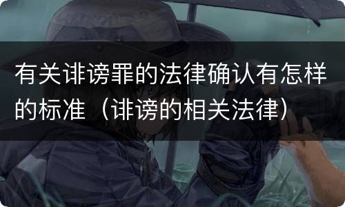 有关诽谤罪的法律确认有怎样的标准（诽谤的相关法律）