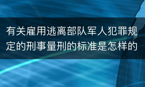 有关雇用逃离部队军人犯罪规定的刑事量刑的标准是怎样的