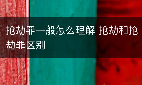 抢劫罪一般怎么理解 抢劫和抢劫罪区别