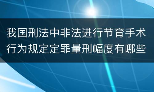 我国刑法中非法进行节育手术行为规定定罪量刑幅度有哪些