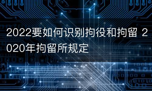 2022要如何识别拘役和拘留 2020年拘留所规定