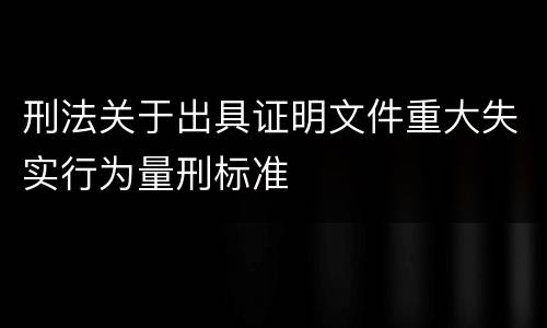 刑法关于出具证明文件重大失实行为量刑标准