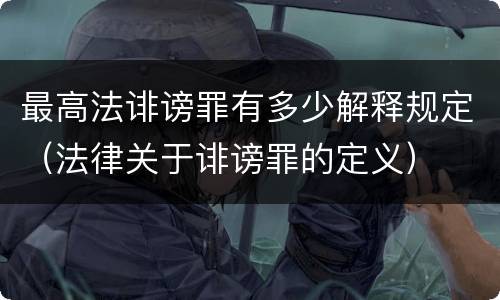 最高法诽谤罪有多少解释规定（法律关于诽谤罪的定义）