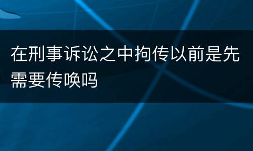 在刑事诉讼之中拘传以前是先需要传唤吗