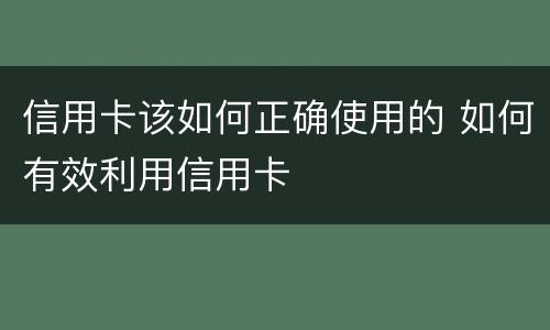 信用卡该如何正确使用的 如何有效利用信用卡