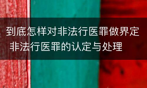 到底怎样对非法行医罪做界定 非法行医罪的认定与处理