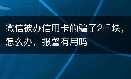 微信被办信用卡的骗了2千块，怎么办，报警有用吗