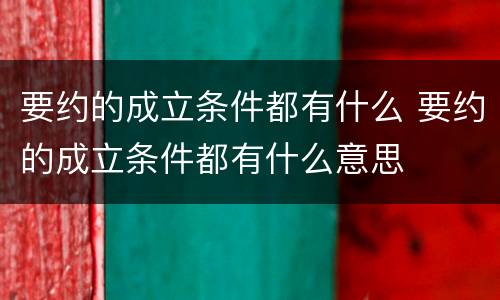 要约的成立条件都有什么 要约的成立条件都有什么意思