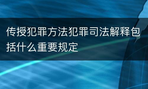 传授犯罪方法犯罪司法解释包括什么重要规定