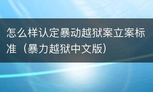 怎么样认定暴动越狱案立案标准（暴力越狱中文版）