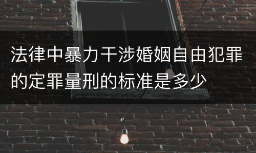 法律中暴力干涉婚姻自由犯罪的定罪量刑的标准是多少